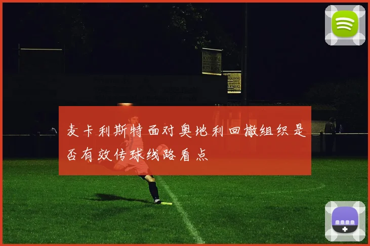 麦卡利斯特面对奥地利回撤组织是否有效传球线路看点
