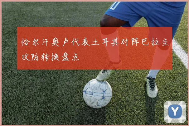 恰尔汗奥卢代表土耳其对阵巴拉圭攻防转换盘点