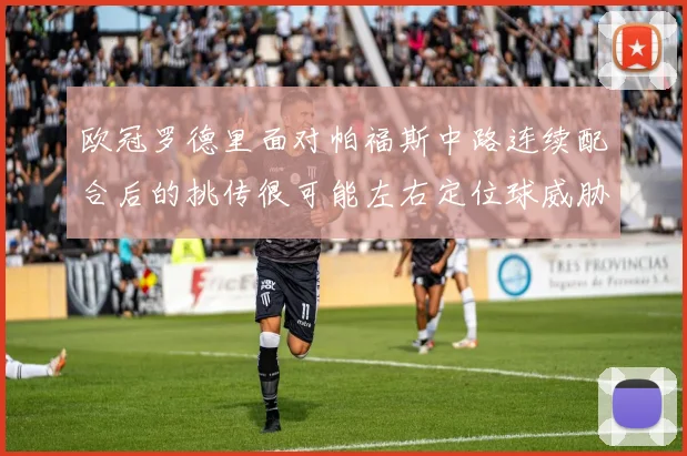 欧冠罗德里面对帕福斯中路连续配合后的挑传很可能左右定位球威胁