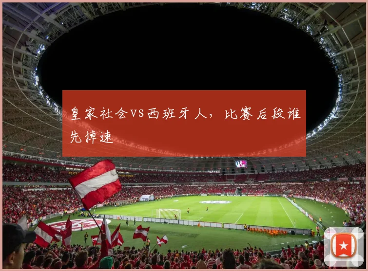 皇家社会vs西班牙人，比赛后段谁先掉速