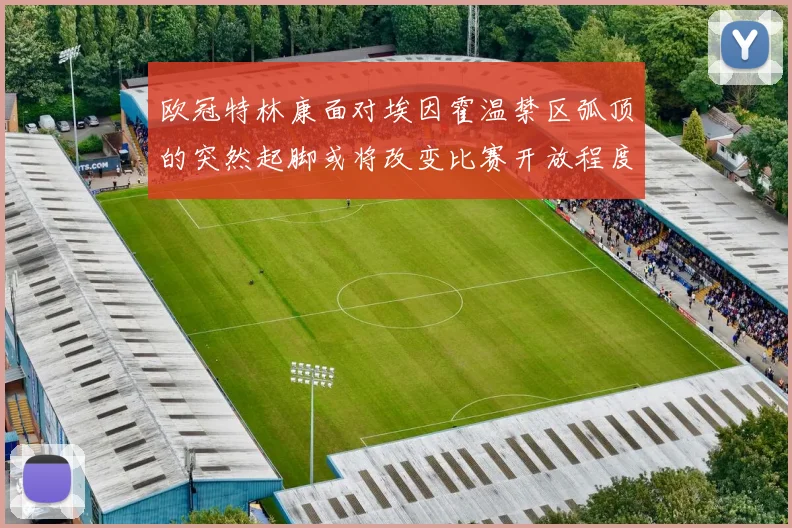 欧冠特林康面对埃因霍温禁区弧顶的突然起脚或将改变比赛开放程度