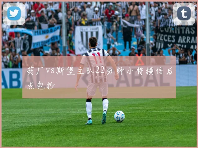 药厂vs斯堡主队22分钟小将横传后点包抄