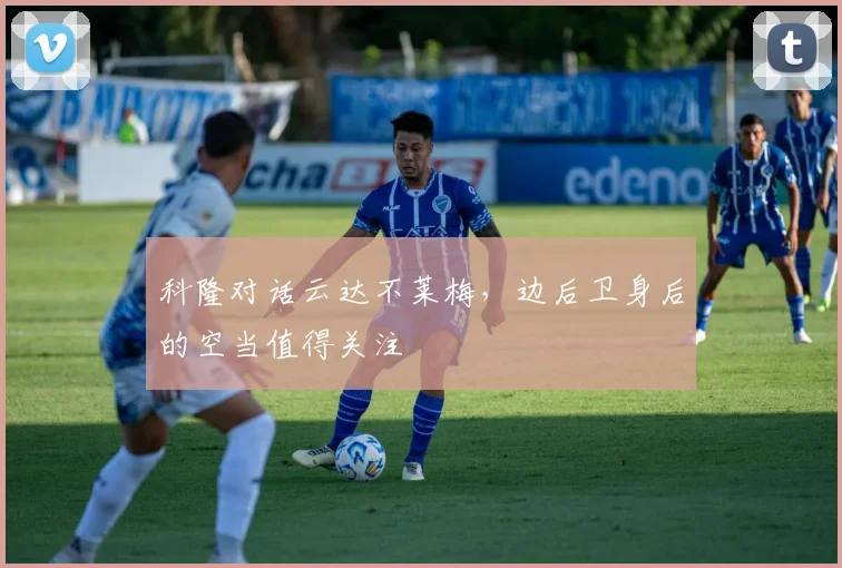 科隆对话云达不莱梅，边后卫身后的空当值得关注