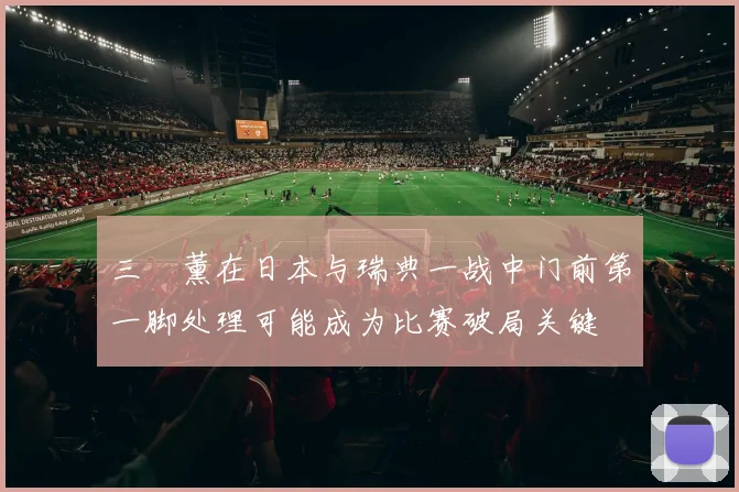 三笘薰在日本与瑞典一战中门前第一脚处理可能成为比赛破局关键