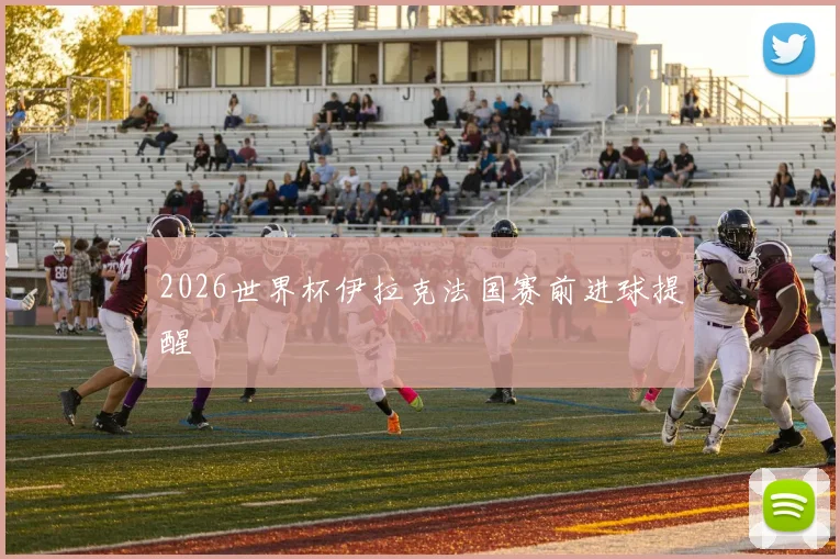 2026世界杯伊拉克法国赛前进球提醒