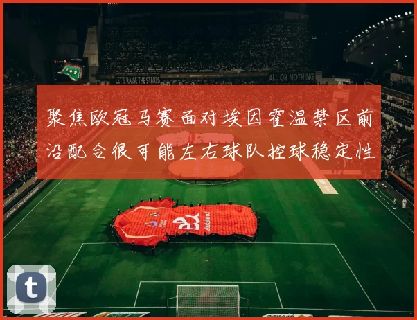 聚焦欧冠马赛面对埃因霍温禁区前沿配合很可能左右球队控球稳定性