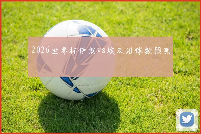 2026世界杯伊朗vs埃及进球数预测