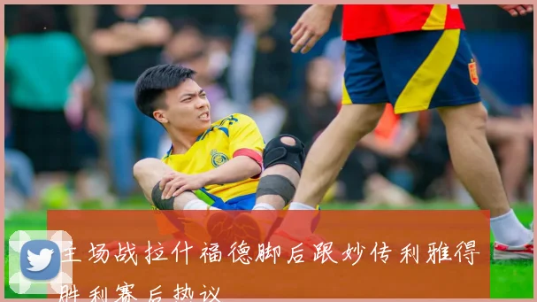 主场战拉什福德脚后跟妙传利雅得胜利赛后热议