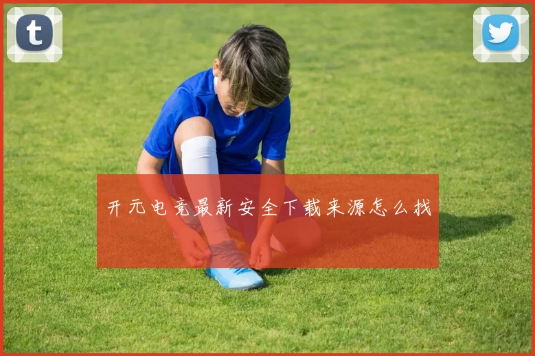 开元电竞最新安全下载来源怎么找