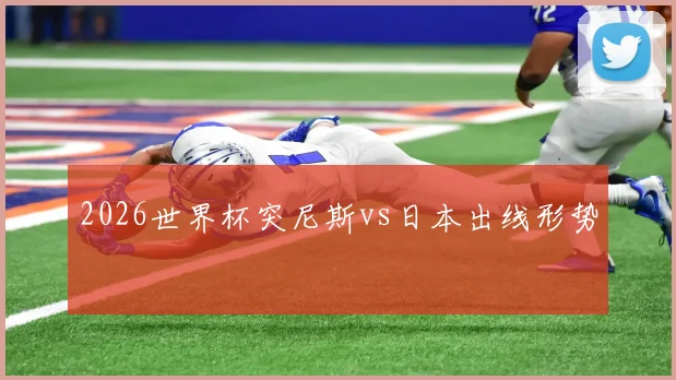 2026世界杯突尼斯vs日本出线形势