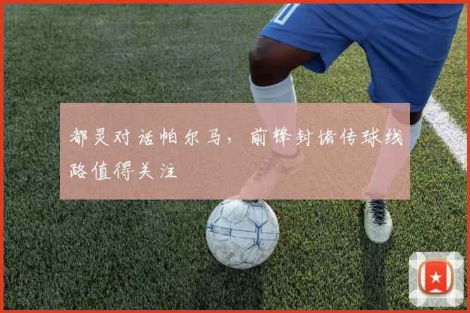 都灵对话帕尔马，前锋封堵传球线路值得关注