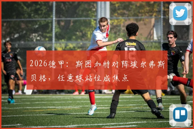 2026德甲：斯图加特对阵埃尔弗斯贝格，任意球站位成焦点